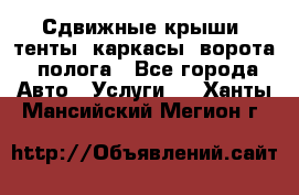 Сдвижные крыши, тенты, каркасы, ворота, полога - Все города Авто » Услуги   . Ханты-Мансийский,Мегион г.